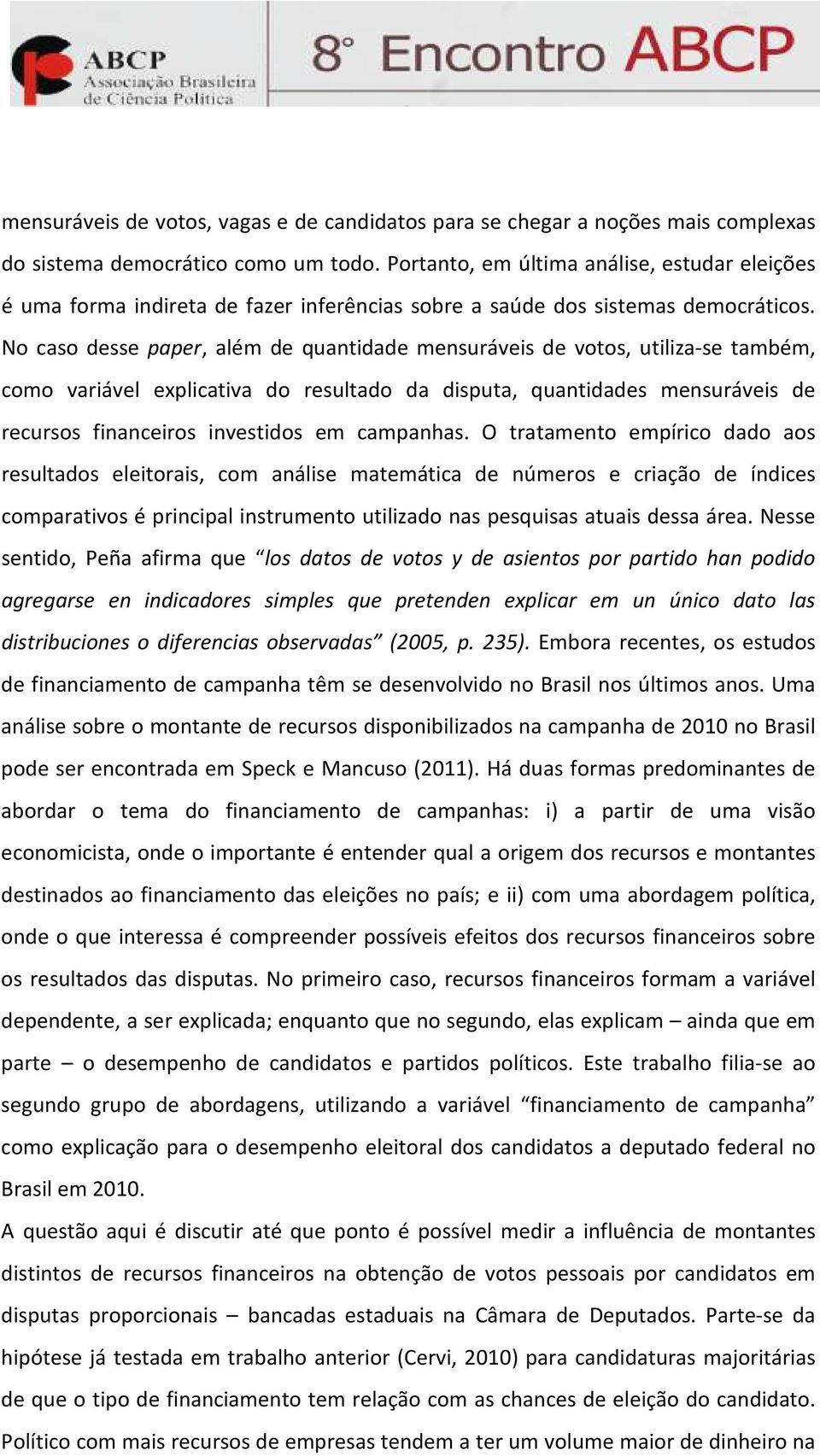 No caso desse paper, além de quantidade mensuráveis de votos, utiliza-se também, como variável explicativa do resultado da disputa, quantidades mensuráveis de recursos financeiros investidos em