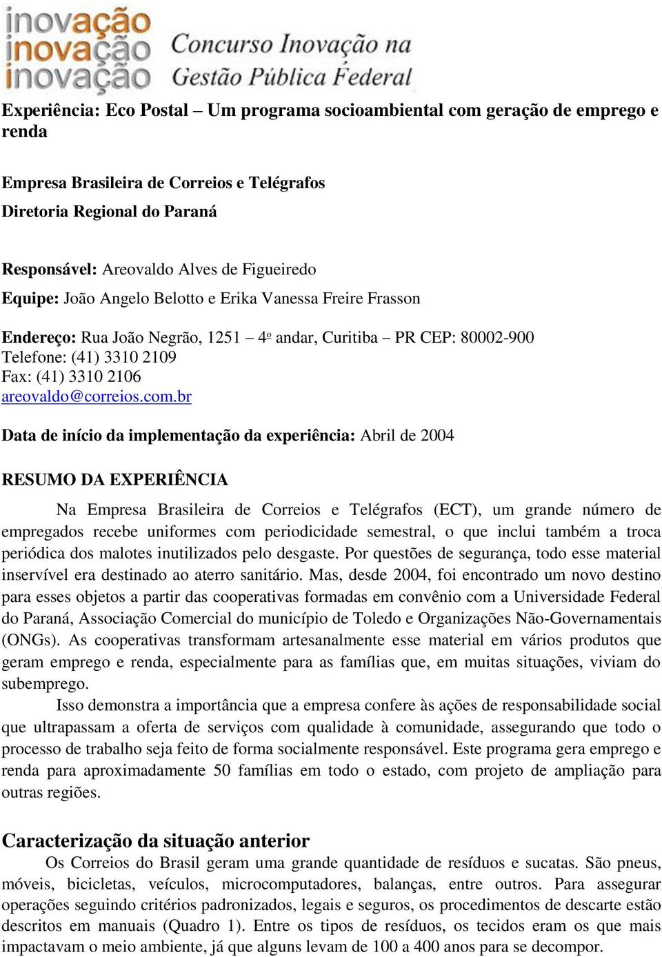 br Data de início da implementação da experiência: Abril de 2004 RESUMO DA EXPERIÊNCIA Na Empresa Brasileira de Correios e Telégrafos (ECT), um grande número de empregados recebe uniformes com