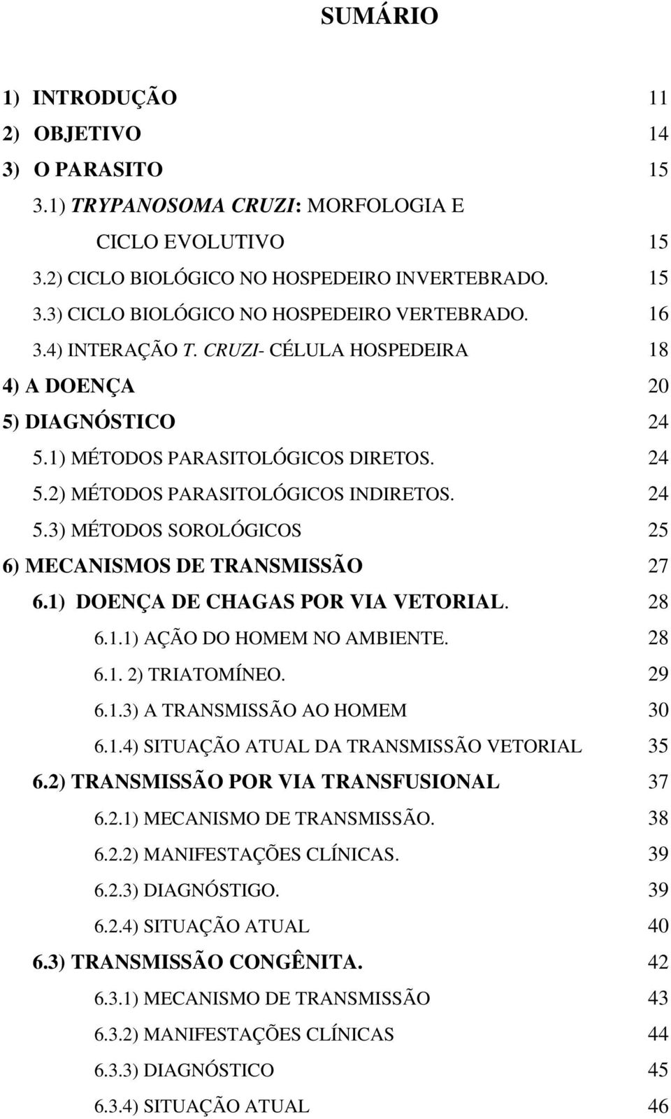 1) DOENÇA DE CHAGAS POR VIA VETORIAL. 28 6.1.1) AÇÃO DO HOMEM NO AMBIENTE. 28 6.1. 2) TRIATOMÍNEO. 29 6.1.3) A TRANSMISSÃO AO HOMEM 30 6.1.4) SITUAÇÃO ATUAL DA TRANSMISSÃO VETORIAL 35 6.