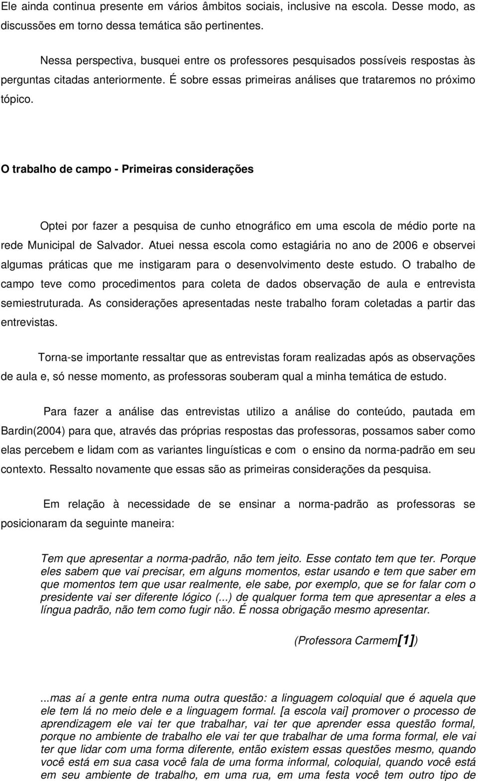 O trabalho de campo - Primeiras considerações Optei por fazer a pesquisa de cunho etnográfico em uma escola de médio porte na rede Municipal de Salvador.