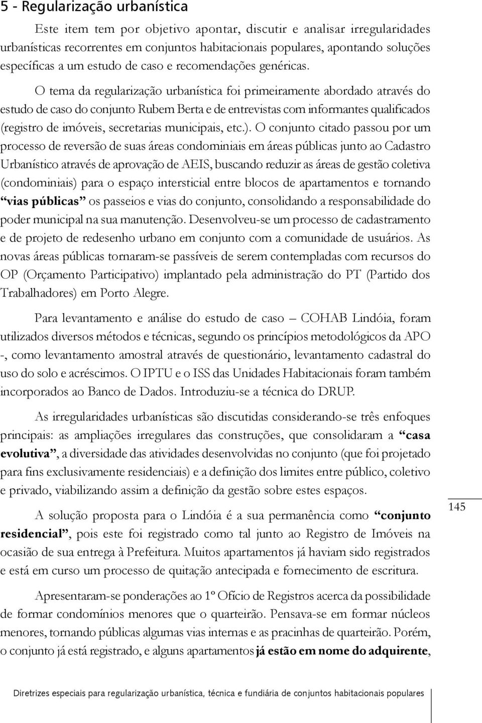 O tema da regularização urbanística foi primeiramente abordado através do estudo de caso do conjunto Rubem Berta e de entrevistas com informantes qualificados (registro de imóveis, secretarias