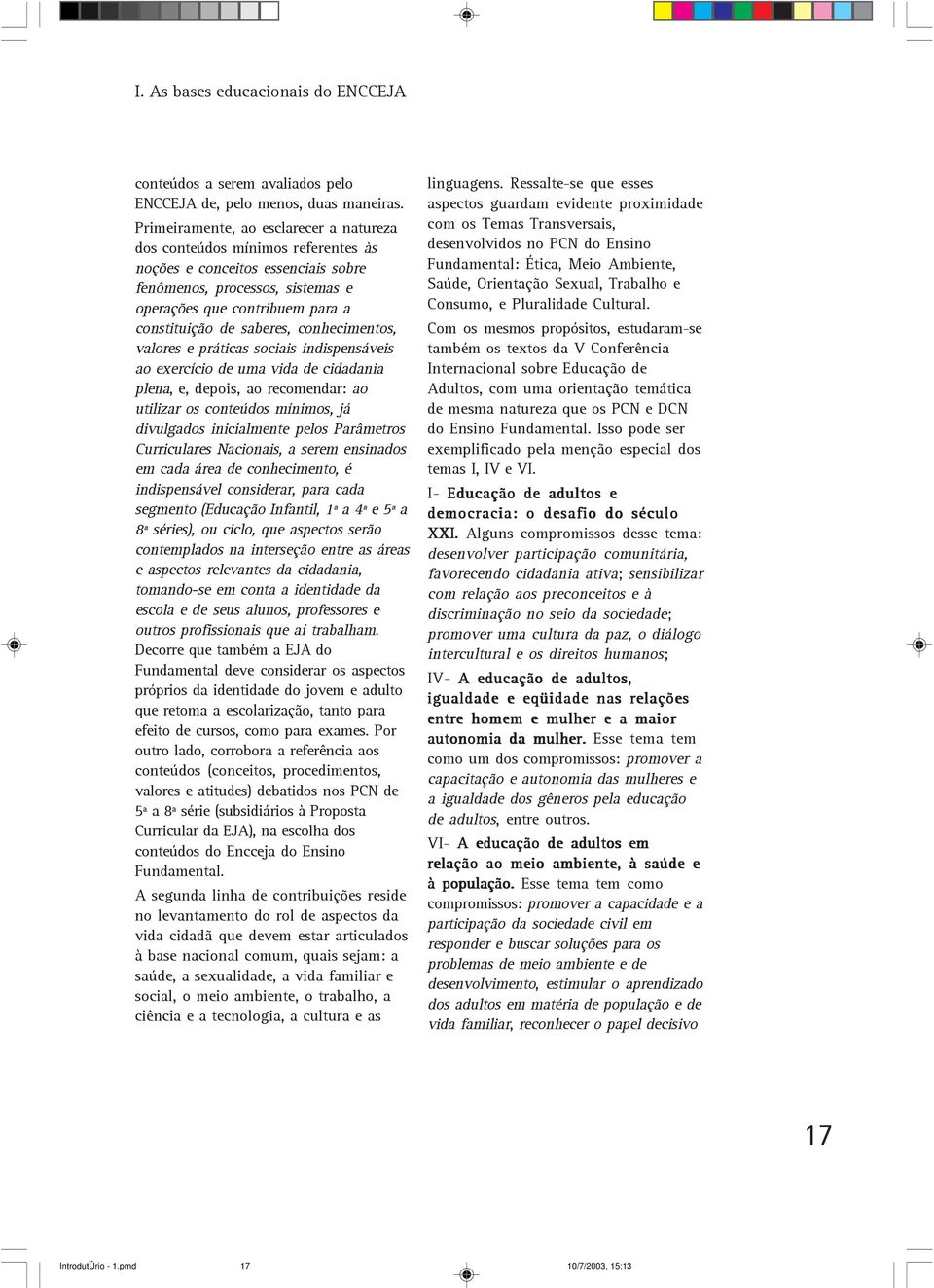 saberes, conhecimentos, valores e práticas sociais indispensáveis ao exercício de uma vida de cidadania plena, e, depois, ao recomendar: ao utilizar os conteúdos mínimos, já divulgados inicialmente