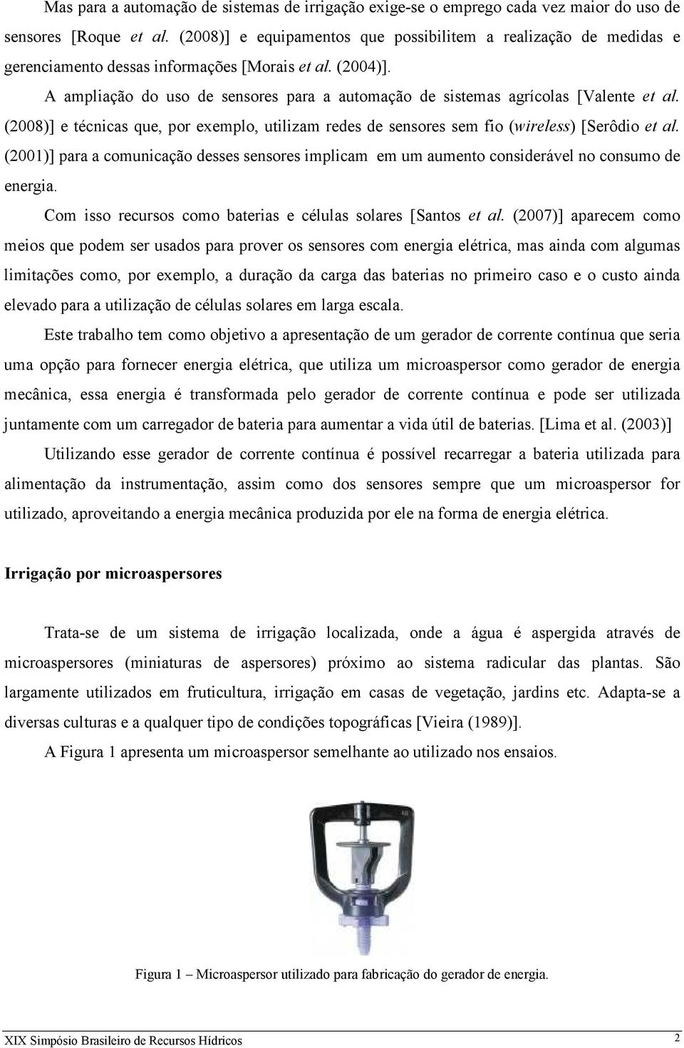 A ampliação do uso de sensores para a automação de sistemas agrícolas [Valente et al. (2008)] e técnicas que, por exemplo, utilizam redes de sensores sem fio (wireless) [Serôdio et al.