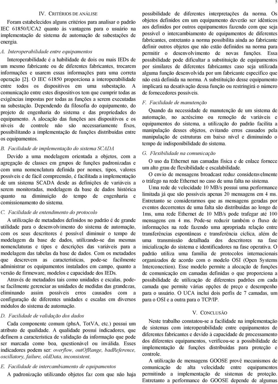 Interoperabilidade entre equipamentos Interoperabilidade é a habilidade de dois ou mais IEDs de um mesmo fabricante ou de diferentes fabricantes, trocarem informações e usarem essas informações para