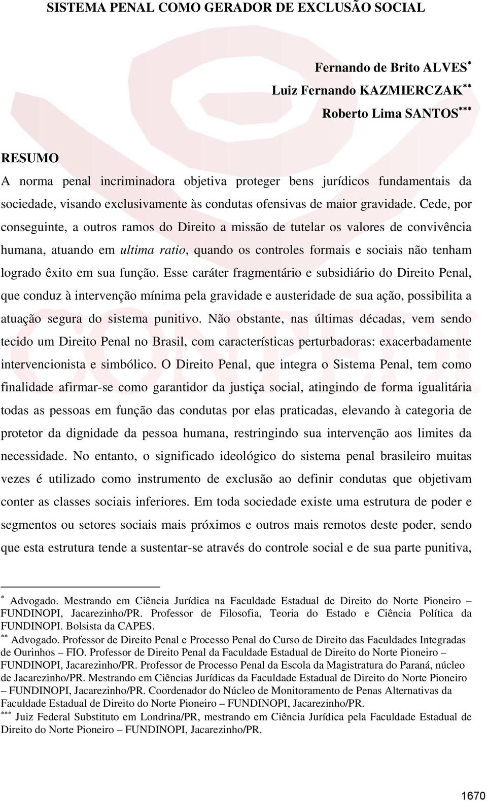 Cede, por conseguinte, a outros ramos do Direito a missão de tutelar os valores de convivência humana, atuando em ultima ratio, quando os controles formais e sociais não tenham logrado êxito em sua