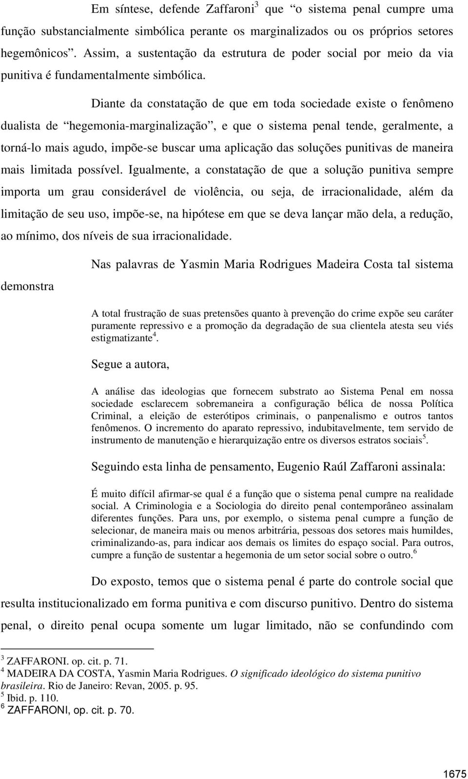 Diante da constatação de que em toda sociedade existe o fenômeno dualista de hegemonia-marginalização, e que o sistema penal tende, geralmente, a torná-lo mais agudo, impõe-se buscar uma aplicação