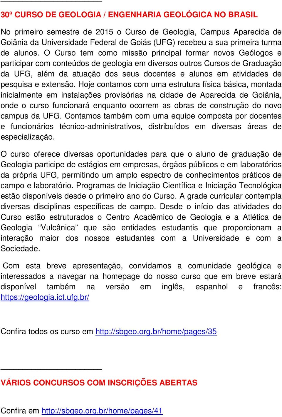 O Curso tem como missão principal formar novos Geólogos e participar com conteúdos de geologia em diversos outros Cursos de Graduação da UFG, além da atuação dos seus docentes e alunos em atividades