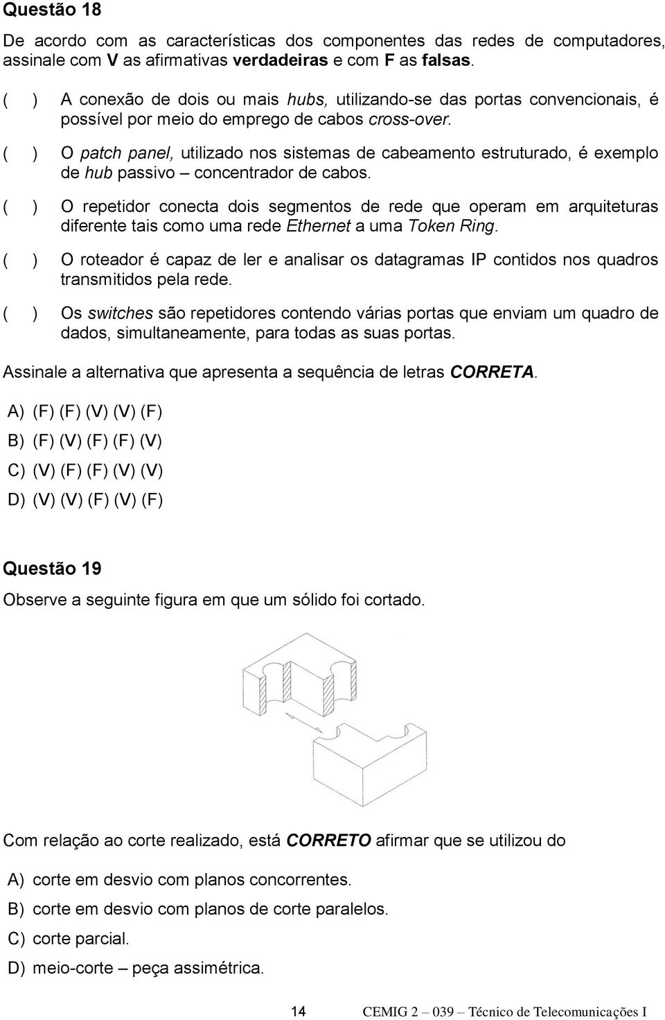 ( ) O patch panel, utilizado nos sistemas de cabeamento estruturado, é exemplo de hub passivo concentrador de cabos.