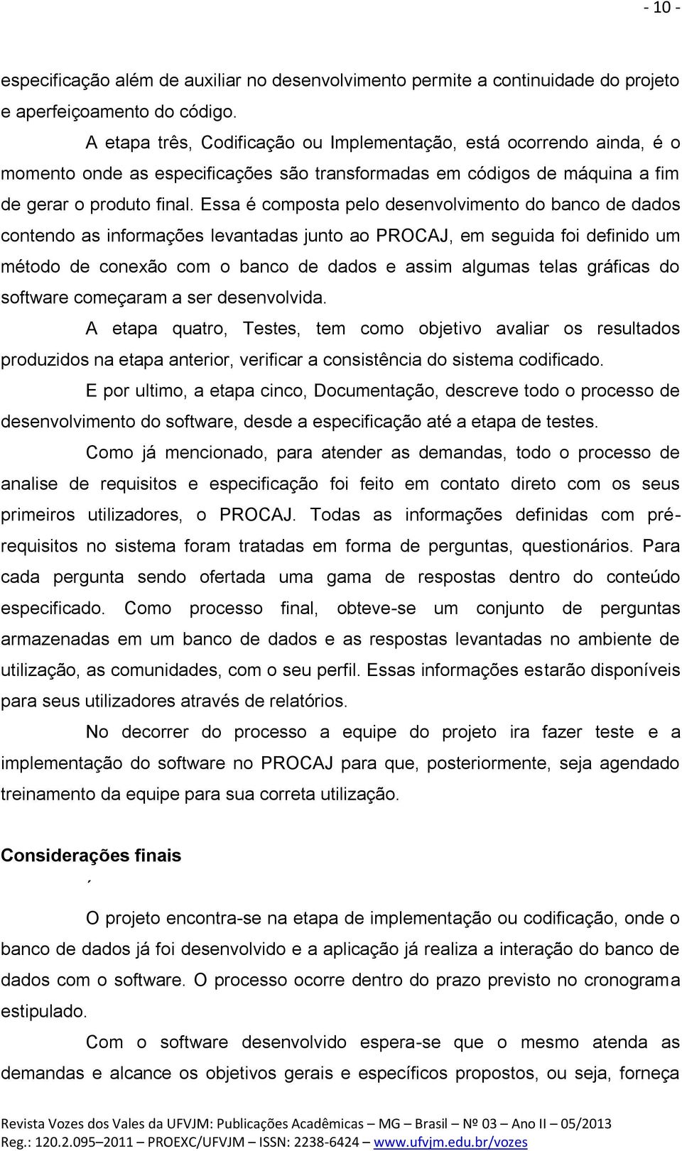 Essa é composta pelo desenvolvimento do banco de dados contendo as informações levantadas junto ao PROCAJ, em seguida foi definido um método de conexão com o banco de dados e assim algumas telas