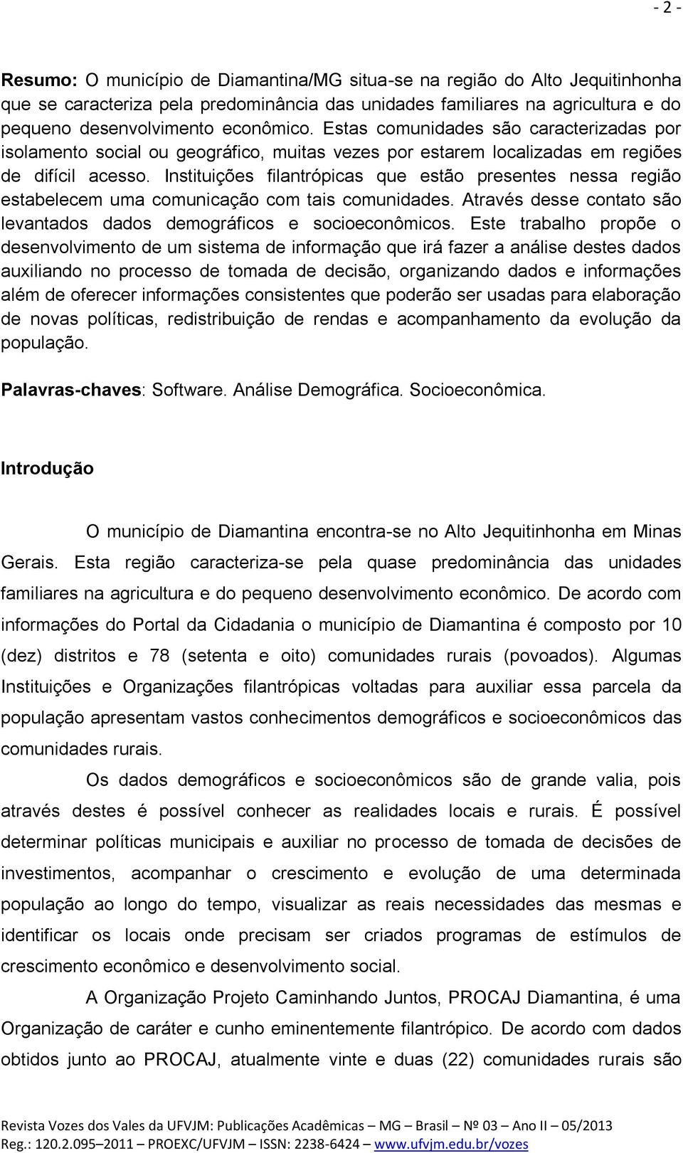 Instituições filantrópicas que estão presentes nessa região estabelecem uma comunicação com tais comunidades. Através desse contato são levantados dados demográficos e socioeconômicos.