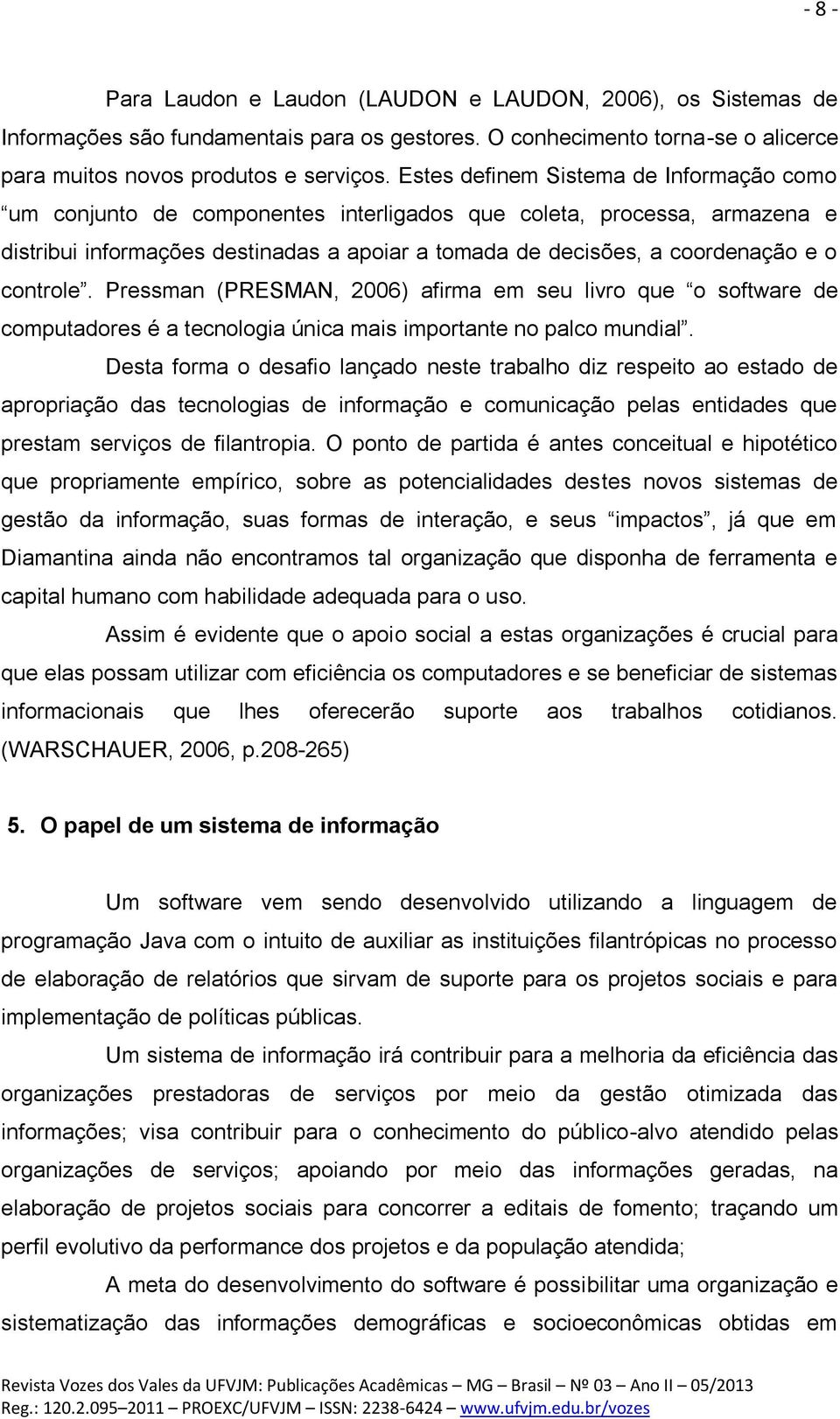 controle. Pressman (PRESMAN, 2006) afirma em seu livro que o software de computadores é a tecnologia única mais importante no palco mundial.