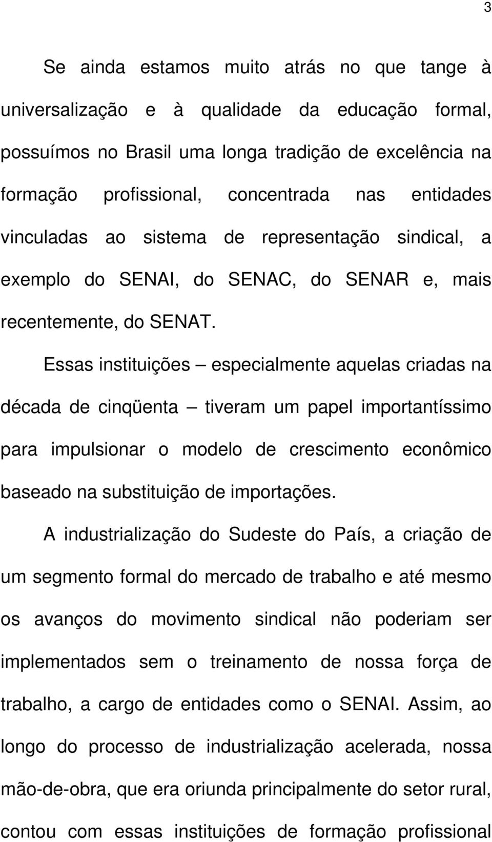 Essas instituições especialmente aquelas criadas na década de cinqüenta tiveram um papel importantíssimo para impulsionar o modelo de crescimento econômico baseado na substituição de importações.