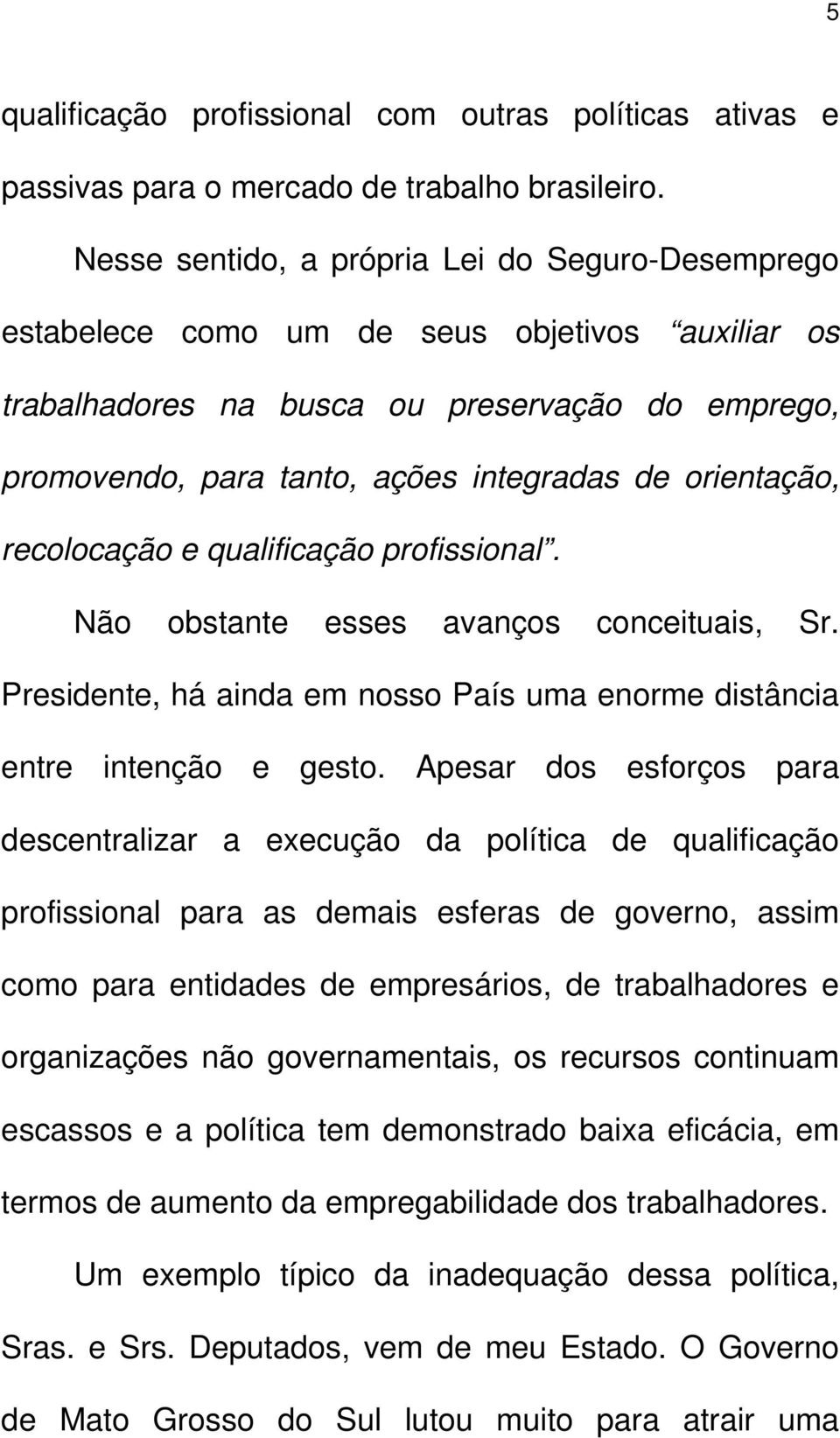 orientação, recolocação e qualificação profissional. Não obstante esses avanços conceituais, Sr. Presidente, há ainda em nosso País uma enorme distância entre intenção e gesto.