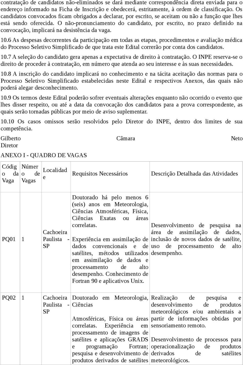 O não-pronunciamento do candidato, por escrito, no prazo definido na convocação, implicará na desistência da vaga. 10.