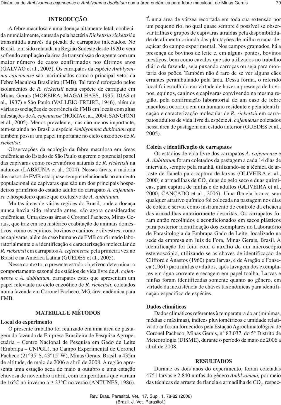 No Brasil, tem sido relatada na Região Sudeste desde 1920 e vem sofrendo ampliação da área de transmissão do agente com um maior número de casos confirmados nos últimos anos (GALVÃO et al., 2003).