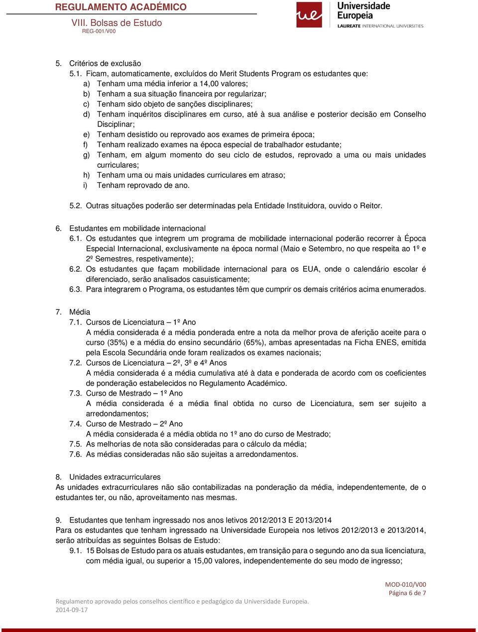 de sanções disciplinares; d) Tenham inquéritos disciplinares em curso, até à sua análise e posterior decisão em Conselho Disciplinar; e) Tenham desistido ou reprovado aos exames de primeira época; f)