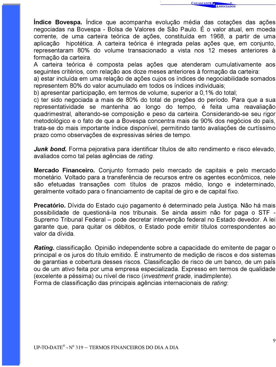 A carteira teórica é integrada pelas ações que, em conjunto, representaram 80% do volume transacionado a vista nos 12 meses anteriores à formação da carteira.