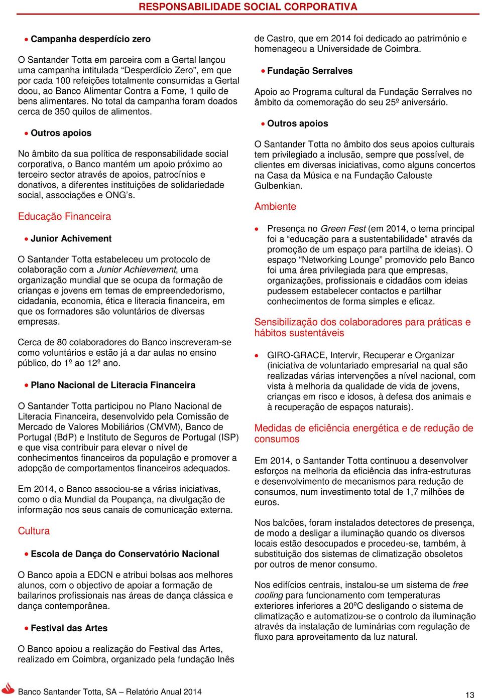 Outros apoios No âmbito da sua política de responsabilidade social corporativa, o Banco mantém um apoio próximo ao terceiro sector através de apoios, patrocínios e donativos, a diferentes