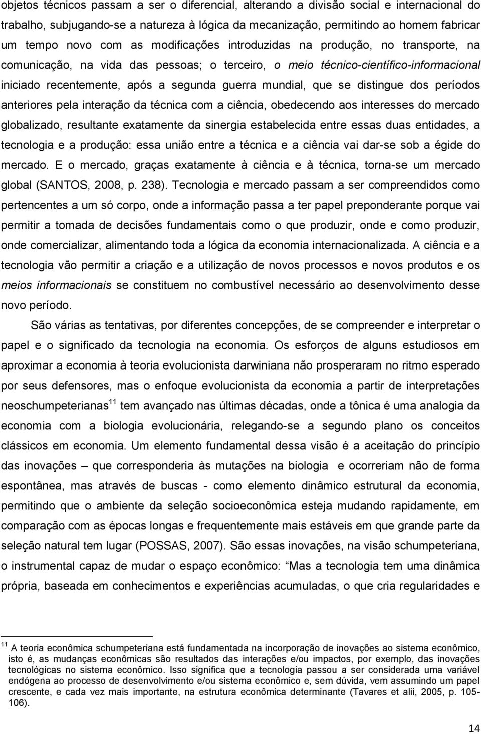 que se distingue dos períodos anteriores pela interação da técnica com a ciência, obedecendo aos interesses do mercado globalizado, resultante exatamente da sinergia estabelecida entre essas duas