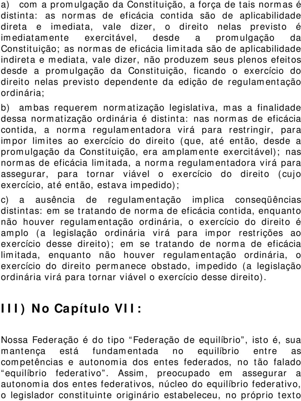 Constituição, ficando o exercício do direito nelas previsto dependente da edição de regulamentação ordinária; b) ambas requerem normatização legislativa, mas a finalidade dessa normatização ordinária