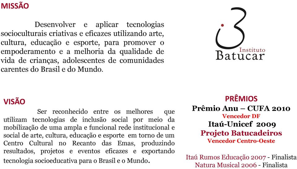 VISÃO Ser reconhecido entre os melhores que utilizam tecnologias de inclusão social por meio da mobilização de uma ampla e funcional rede institucional e social de arte, cultura, educação e esporte