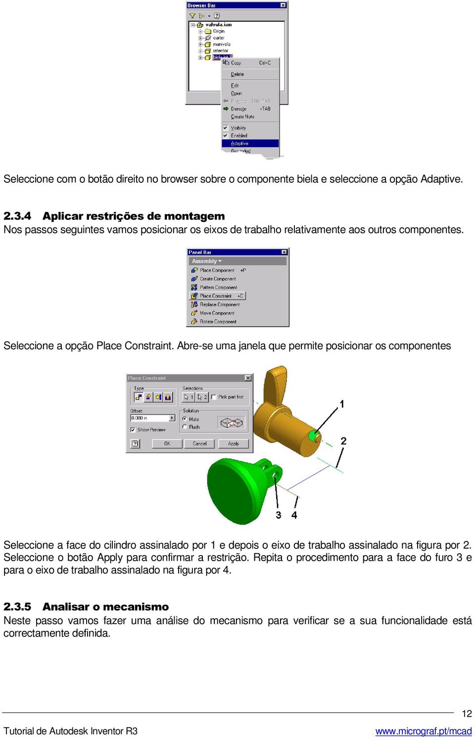 Abre-se uma janela que permite posicionar os componentes Seleccione a face do cilindro assinalado por 1 e depois o eixo de trabalho assinalado na figura por 2.