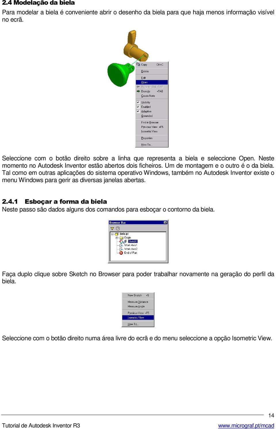 Tal como em outras aplicações do sistema operativo Windows, também no Autodesk Inventor existe o menu Windows para gerir as diversas janelas abertas.