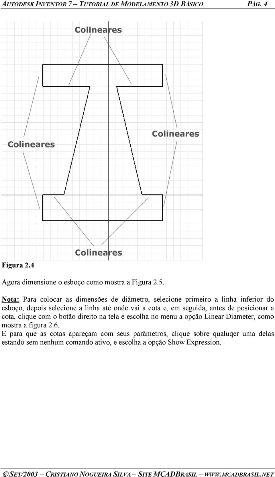 em seguida, antes de posicionar a cota, clique com o botão direito na tela e escolha no menu a opção Linear Diameter, como mostra a figura