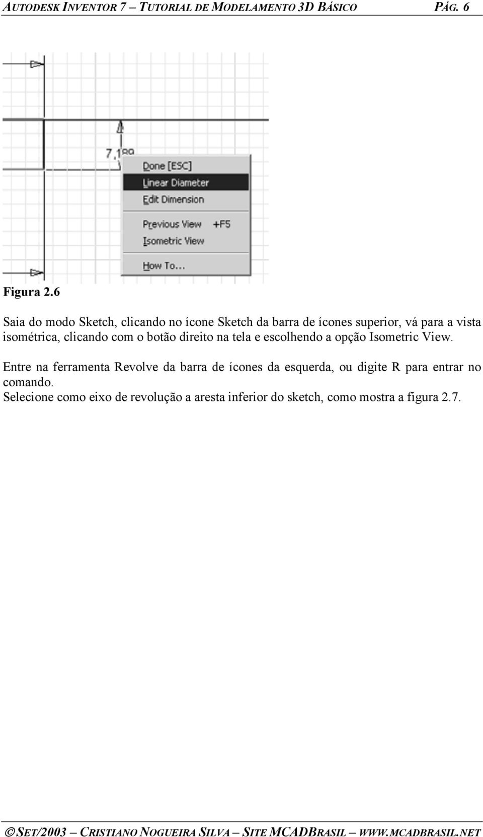 clicando com o botão direito na tela e escolhendo a opção Isometric View.