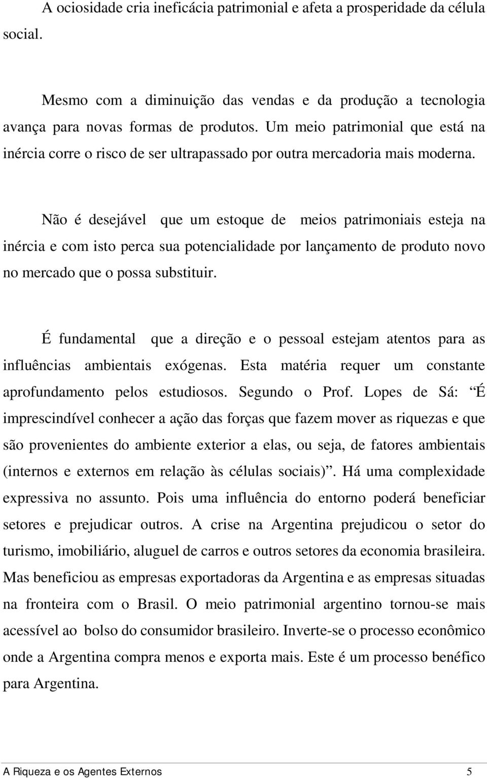 Não é desejável que um estoque de meios patrimoniais esteja na inércia e com isto perca sua potencialidade por lançamento de produto novo no mercado que o possa substituir.