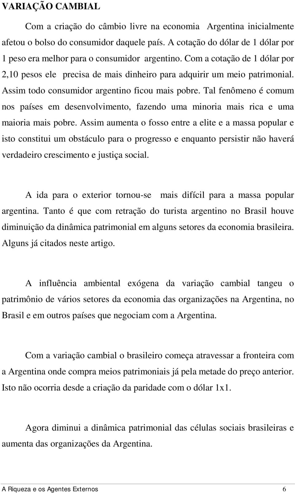 Assim todo consumidor argentino ficou mais pobre. Tal fenômeno é comum nos países em desenvolvimento, fazendo uma minoria mais rica e uma maioria mais pobre.