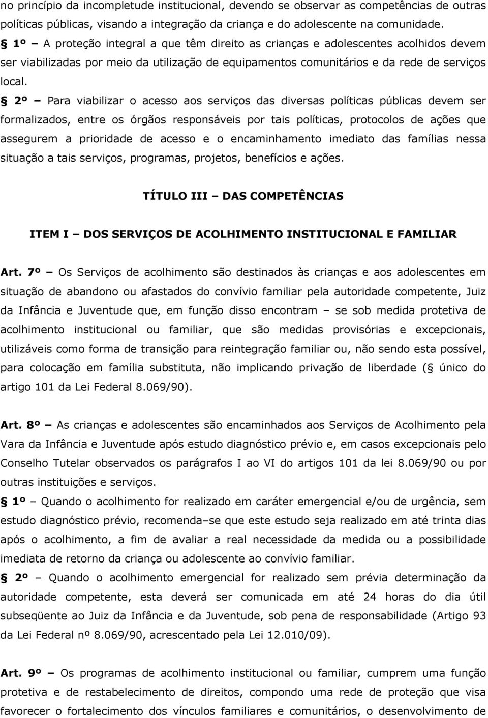 2º Para viabilizar o acesso aos serviços das diversas políticas públicas devem ser formalizados, entre os órgãos responsáveis por tais políticas, protocolos de ações que assegurem a prioridade de