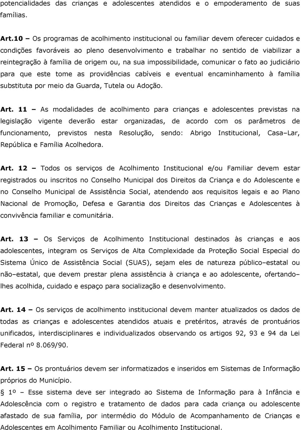 origem ou, na sua impossibilidade, comunicar o fato ao judiciário para que este tome as providências cabíveis e eventual encaminhamento à família substituta por meio da Guarda, Tutela ou Adoção. Art.