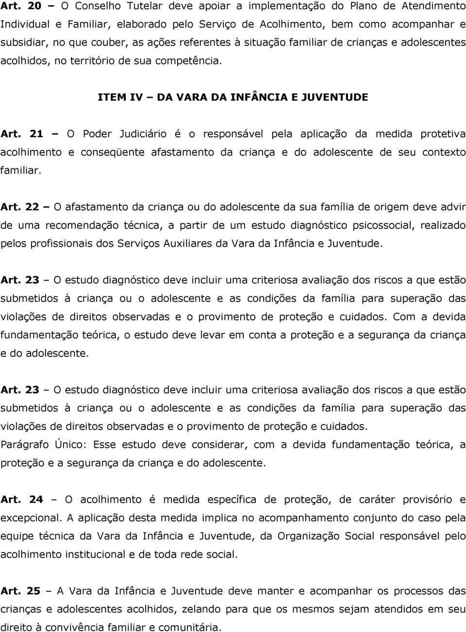 21 O Poder Judiciário é o responsável pela aplicação da medida protetiva acolhimento e conseqüente afastamento da criança e do adolescente de seu contexto familiar. Art.