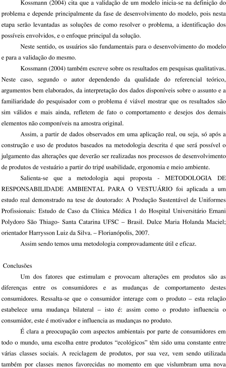 Neste sentido, os usuários são fundamentais para o desenvolvimento do modelo e para a validação do mesmo. Kossmann (2004) também escreve sobre os resultados em pesquisas qualitativas.