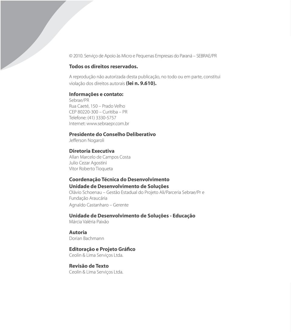 Informações e contato: Sebrae/PR Rua Caeté, 150 Prado Velho CEP 80220-300 Curitiba PR Telefone: (41) 3330-5757 Internet: www.sebraepr.com.