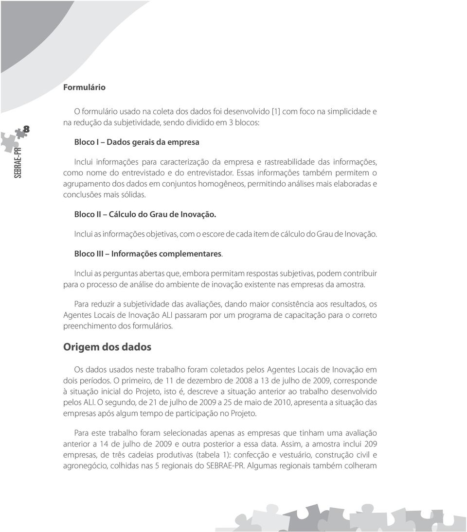 Essas informações também permitem o agrupamento dos dados em conjuntos homogêneos, permitindo análises mais elaboradas e conclusões mais sólidas. Bloco II Cálculo do Grau de Inovação.