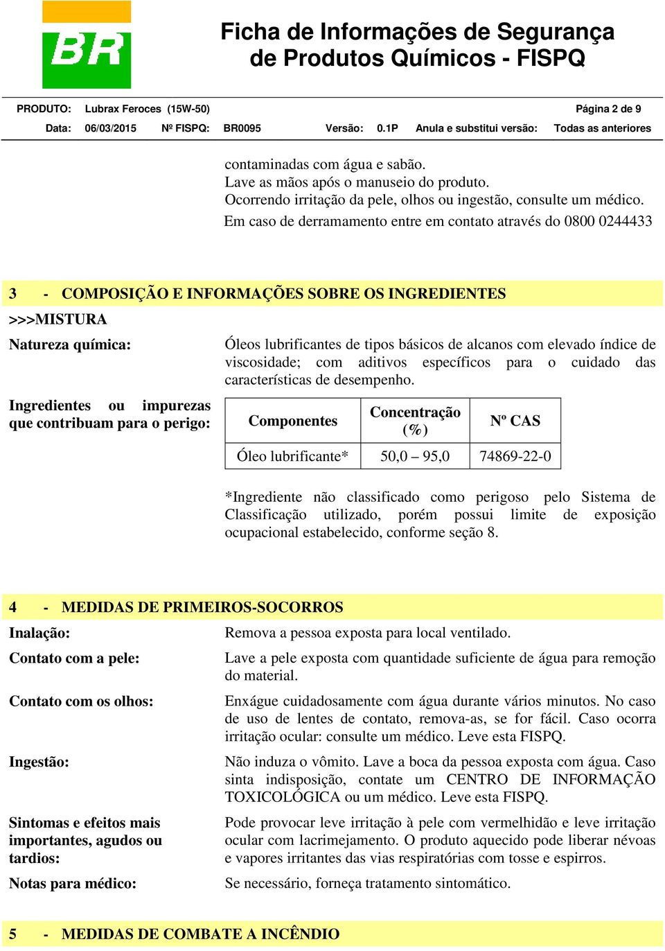 perigo: Óleos lubrificantes de tipos básicos de alcanos com elevado índice de viscosidade; com aditivos específicos para o cuidado das características de desempenho.