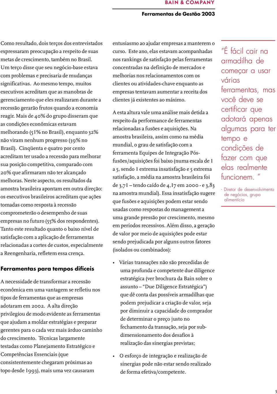 Ao mesmo tempo, muitos executivos acreditam que as manobras de gerenciamento que eles realizaram durante a recessão gerarão frutos quando a economia reagir.