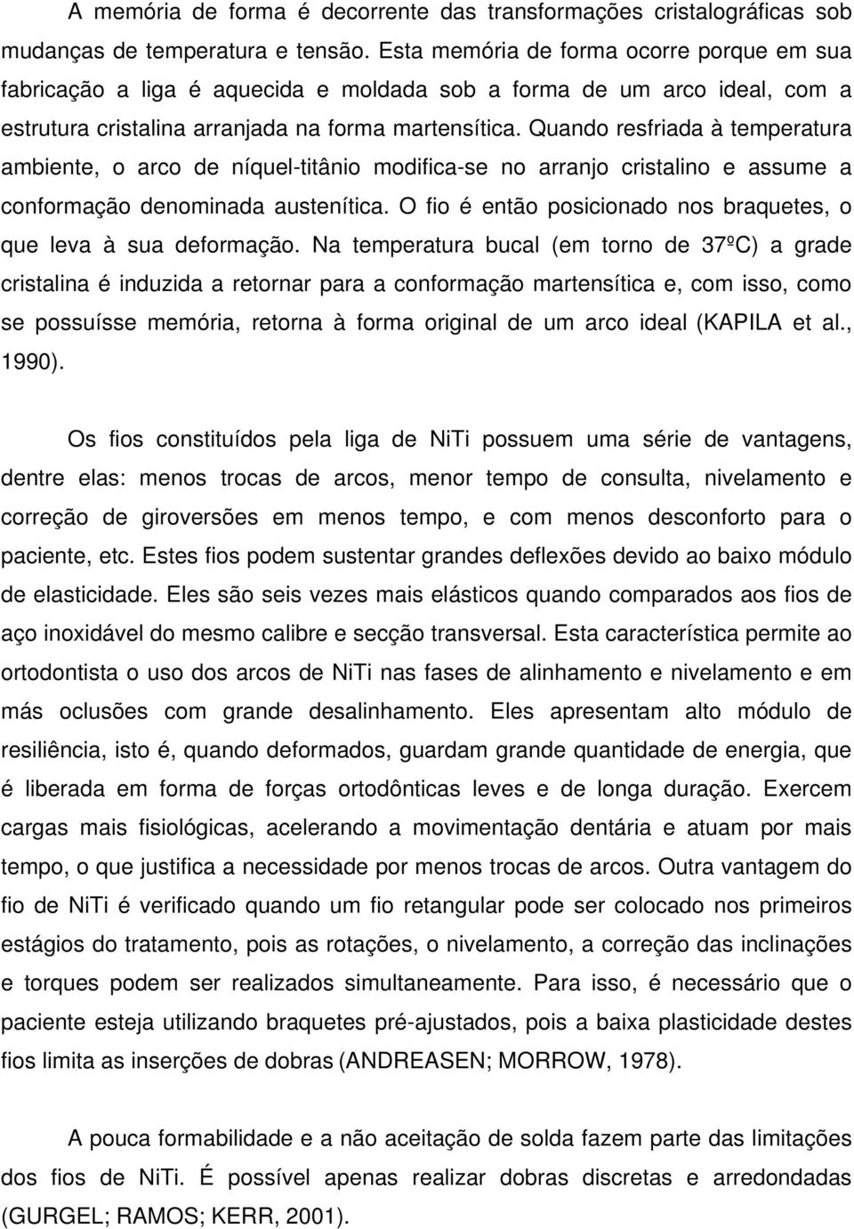 Quando resfriada à temperatura ambiente, o arco de níquel-titânio modifica-se no arranjo cristalino e assume a conformação denominada austenítica.