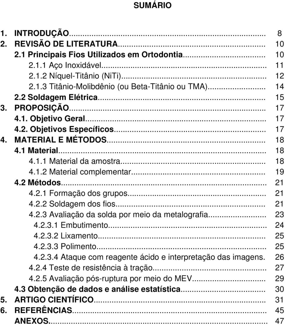 .. 19 4.2 Métodos... 21 4.2.1 Formação dos grupos... 21 4.2.2 Soldagem dos fios... 21 4.2.3 Avaliação da solda por meio da metalografia... 23 4.2.3.1 Embutimento... 24 4.2.3.2 Lixamento... 25 4.2.3.3 Polimento.