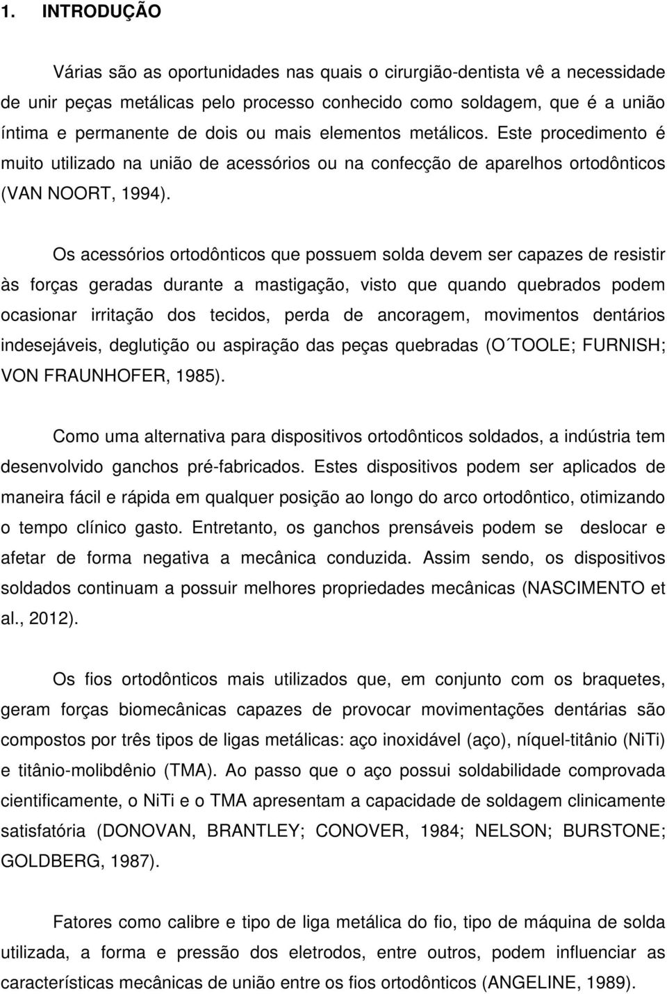 Os acessórios ortodônticos que possuem solda devem ser capazes de resistir às forças geradas durante a mastigação, visto que quando quebrados podem ocasionar irritação dos tecidos, perda de