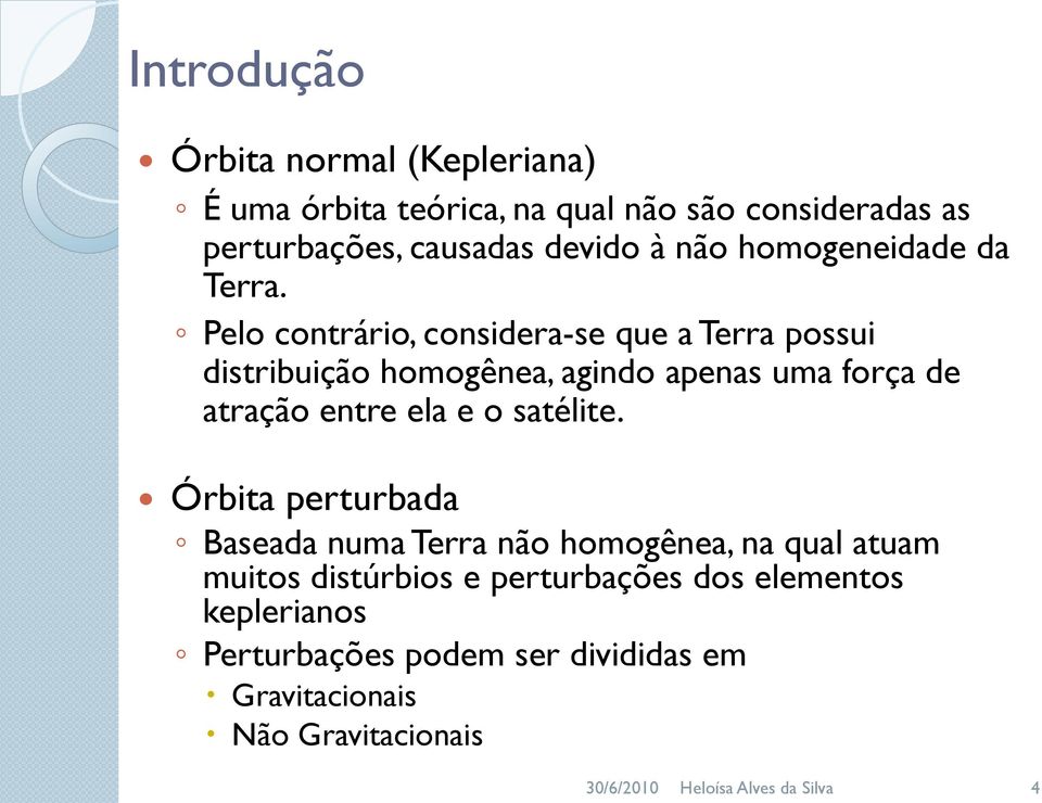 Pelo contrário, considera-se que a Terra possui distribuição homogênea, agindo apenas uma força de atração entre ela e o