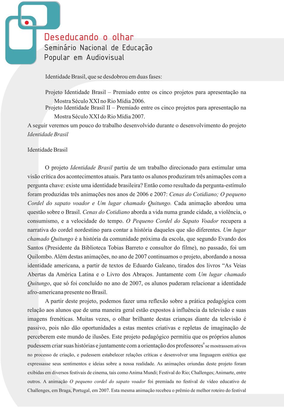 A seguir veremos um pouco do trabalho desenvolvido durante o desenvolvimento do projeto Identidade Brasil Identidade Brasil O projeto Identidade Brasil partiu de um trabalho direcionado para