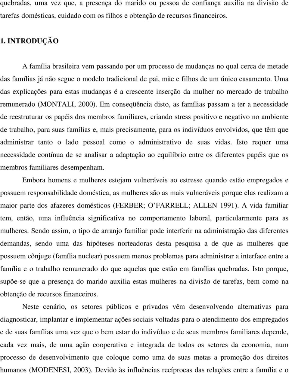 Uma das explicações para estas mudanças é a crescente inserção da mulher no mercado de trabalho remunerado (MONTALI, 2000).