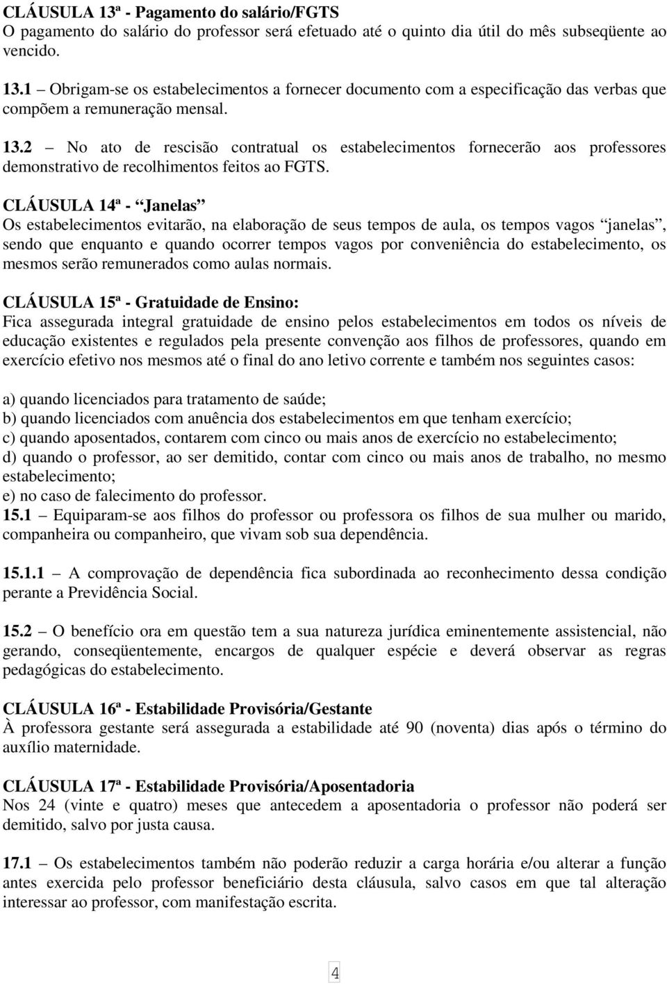 CLÁUSULA 14ª - Janelas Os estabelecimentos evitarão, na elaboração de seus tempos de aula, os tempos vagos janelas, sendo que enquanto e quando ocorrer tempos vagos por conveniência do