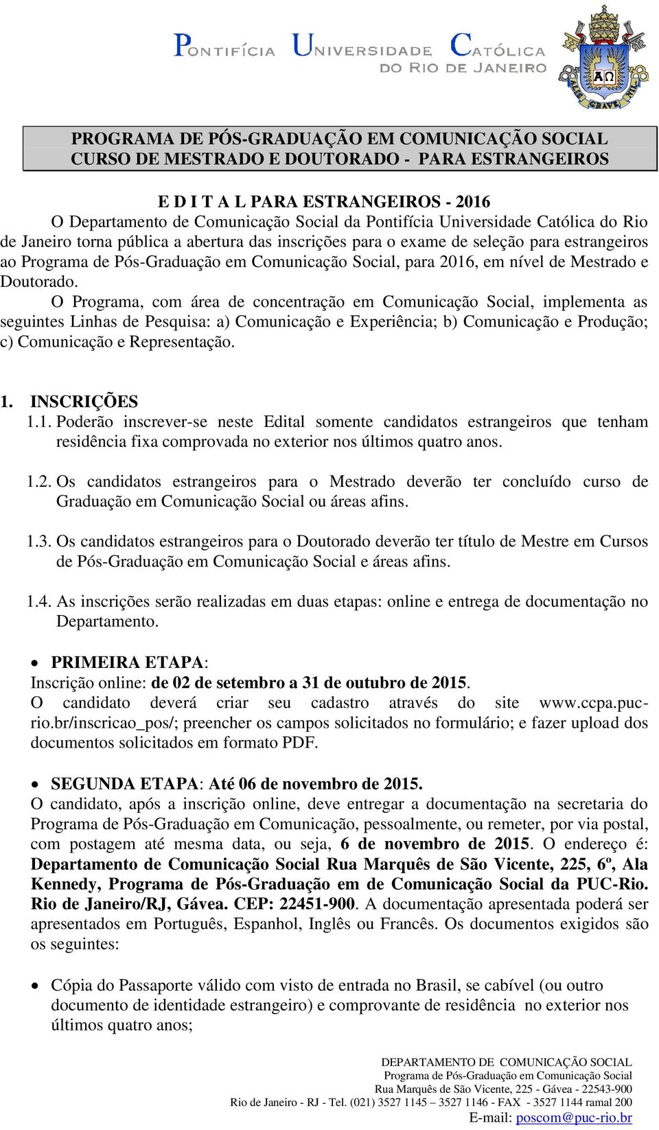 O Programa, com área de concentração em Comunicação Social, implementa as seguintes Linhas de Pesquisa: a) Comunicação e Experiência; b) Comunicação e Produção; c) Comunicação e Representação. 1.