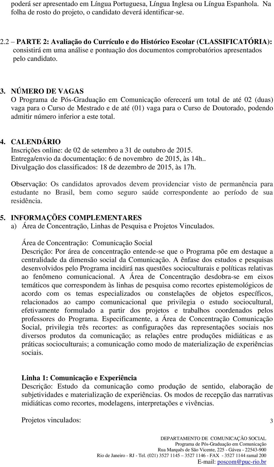 NÚMERO DE VAGAS O oferecerá um total de até 02 (duas) vaga para o Curso de Mestrado e de até (01) vaga para o Curso de Doutorado, podendo admitir número inferior a este total. 4.