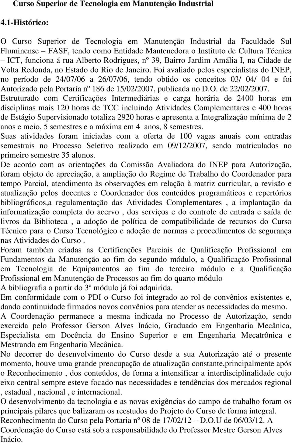 Rodrigues, nº 39, Bairro Jardim Amália I, na Cidade de Volta Redonda, no Estado do Rio de Janeiro.