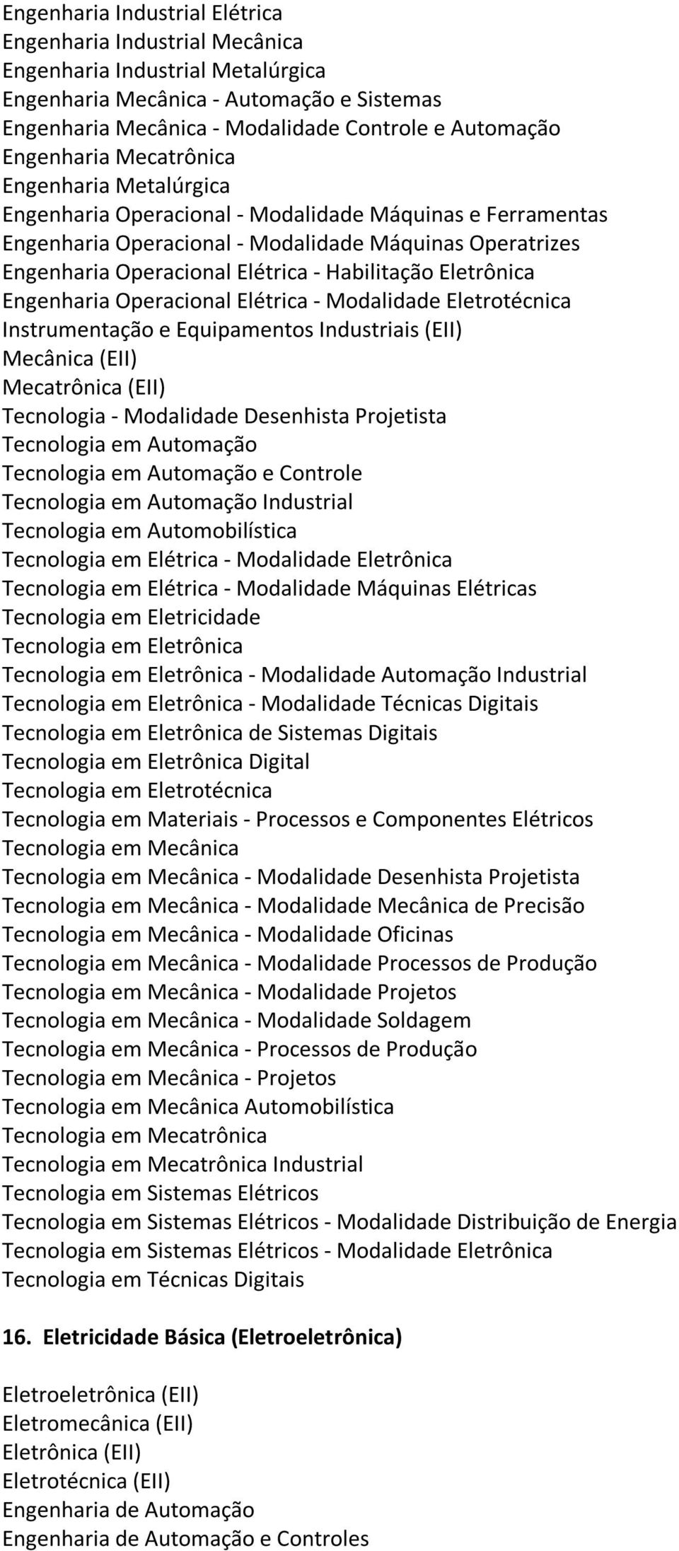 Tecnologia em Automobilística Tecnologia em Elétrica - Modalidade Eletrônica - Modalidade Automação Industrial Digital Tecnologia em Materiais - Processos e Componentes Elétricos Tecnologia em